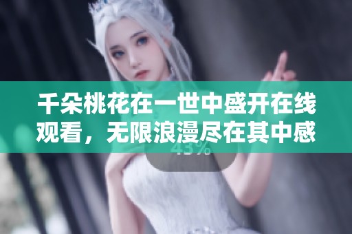 千朵桃花在一世中盛开在线观看，无限浪漫尽在其中感受吧