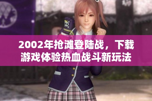 2002年抢滩登陆战，下载游戏体验热血战斗新玩法