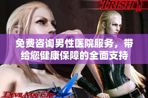 免费咨询男性医院服务，带给您健康保障的全面支持