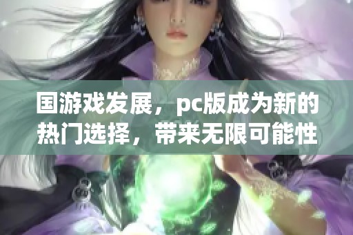 国游戏发展，pc版成为新的热门选择，带来无限可能性