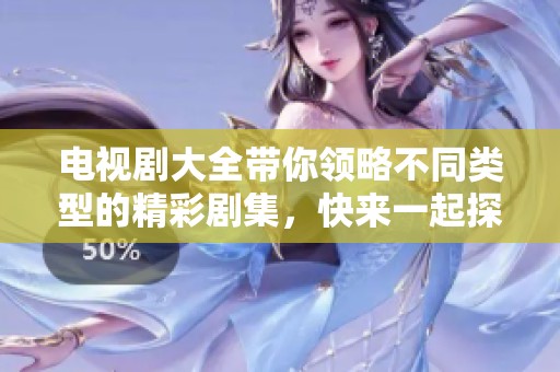电视剧大全带你领略不同类型的精彩剧集，快来一起探索吧