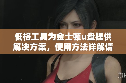 低格工具为金士顿u盘提供解决方案，使用方法详解请查看这里