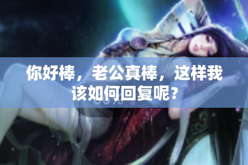 你好棒，老公真棒，这样我该如何回复呢？