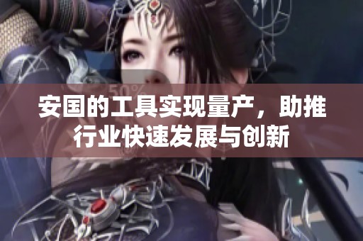 安国的工具实现量产，助推行业快速发展与创新