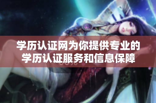 学历认证网为你提供专业的学历认证服务和信息保障