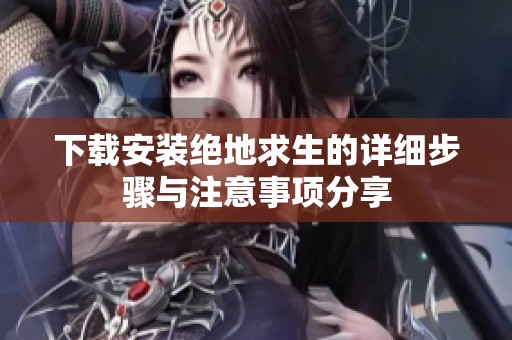 下载安装绝地求生的详细步骤与注意事项分享