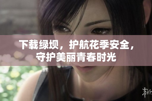 下载绿坝，护航花季安全，守护美丽青春时光