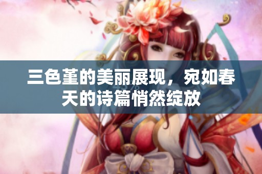 三色堇的美丽展现，宛如春天的诗篇悄然绽放