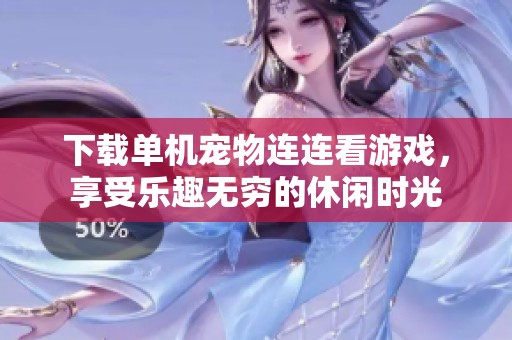下载单机宠物连连看游戏，享受乐趣无穷的休闲时光