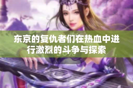 东京的复仇者们在热血中进行激烈的斗争与探索
