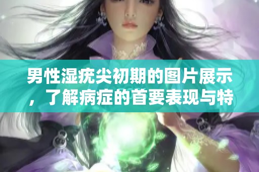 男性湿疣尖初期的图片展示，了解病症的首要表现与特点