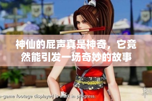神仙的屁声真是神奇，它竟然能引发一场奇妙的故事