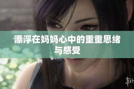 漂浮在妈妈心中的重重思绪与感受