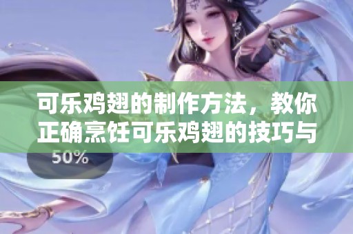 可乐鸡翅的制作方法，教你正确烹饪可乐鸡翅的技巧与要领