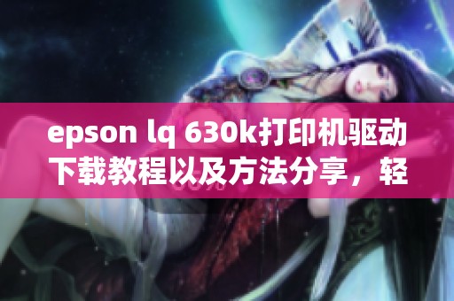 epson lq 630k打印机驱动下载教程以及方法分享，轻松搞定驱动安装问题