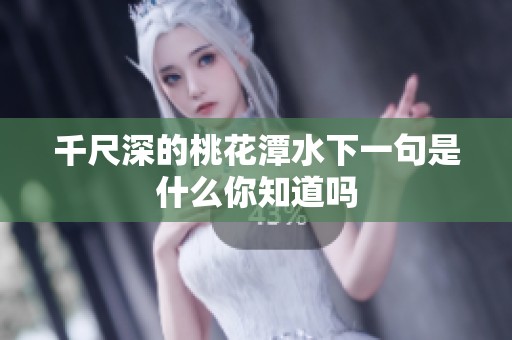 千尺深的桃花潭水下一句是什么你知道吗