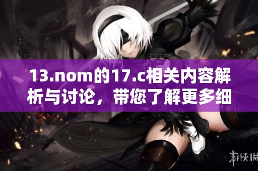 13.nom的17.c相关内容解析与讨论，带您了解更多细节和信息