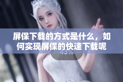 屏保下载的方式是什么，如何实现屏保的快速下载呢