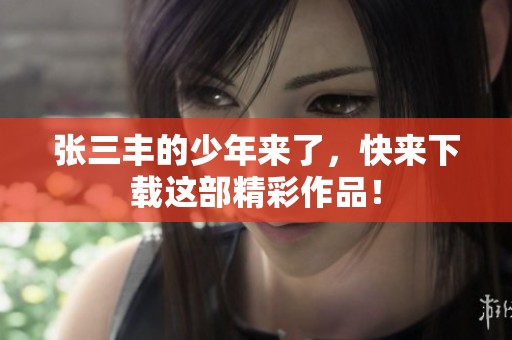 张三丰的少年来了，快来下载这部精彩作品！