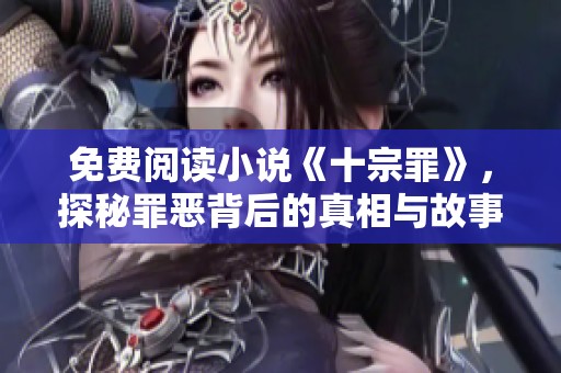 免费阅读小说《十宗罪》，探秘罪恶背后的真相与故事