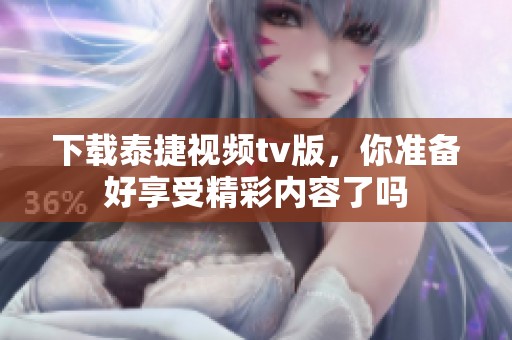 下载泰捷视频tv版，你准备好享受精彩内容了吗