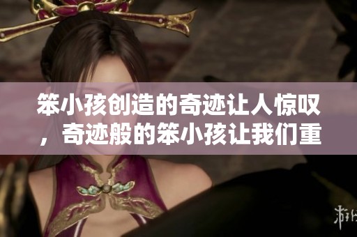 笨小孩创造的奇迹让人惊叹，奇迹般的笨小孩让我们重新思考成功
