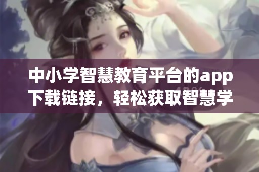 中小学智慧教育平台的app下载链接，轻松获取智慧学习新工具