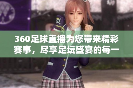 360足球直播为您带来精彩赛事，尽享足坛盛宴的每一刻