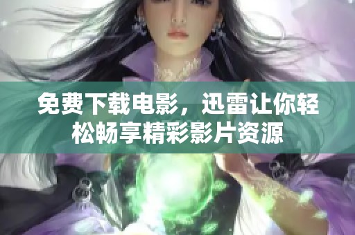 免费下载电影，迅雷让你轻松畅享精彩影片资源