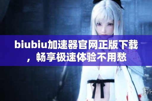 biubiu加速器官网正版下载，畅享极速体验不用愁