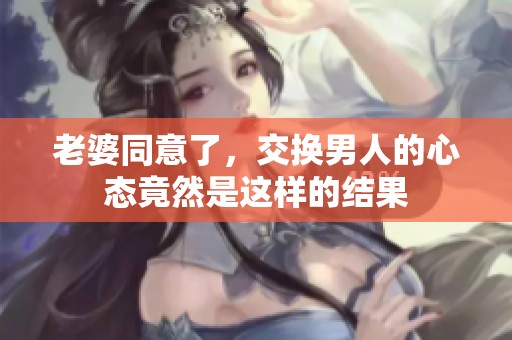 老婆同意了，交换男人的心态竟然是这样的结果