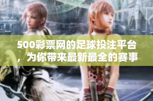 500**网的足球投注平台，为你带来最新最全的赛事信息与分析