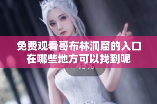 免费观看哥布林洞窟的入口在哪些地方可以找到呢