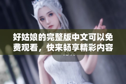 好姑娘的完整版中文可以免费观看，快来畅享精彩内容吧