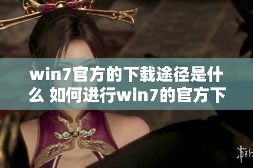win7官方的下载途径是什么 如何进行win7的官方下载操作