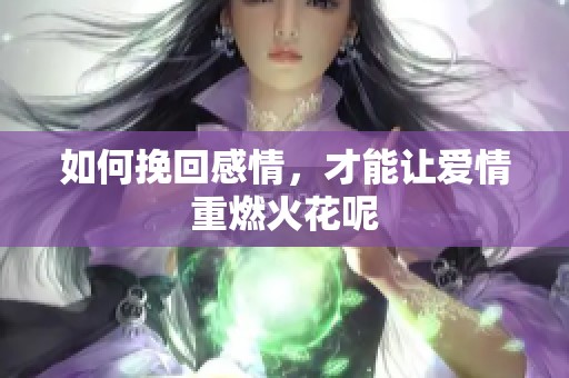 如何挽回感情，才能让爱情重燃火花呢