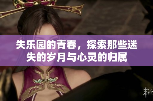 失乐园的青春，探索那些迷失的岁月与心灵的归属