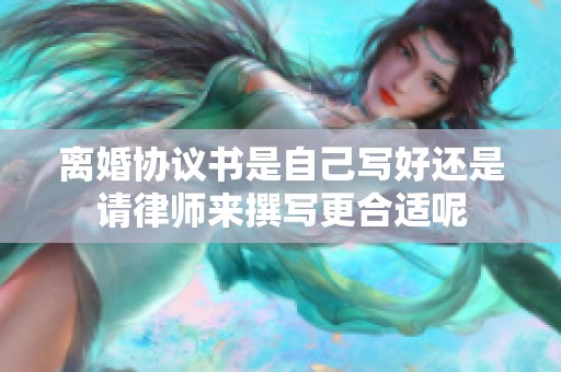 离婚协议书是自己写好还是请律师来撰写更合适呢