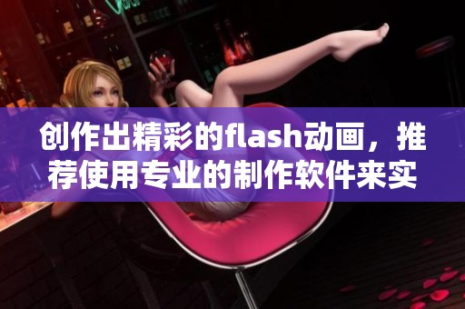 创作出精彩的flash动画，推荐使用专业的制作软件来实现你的想法