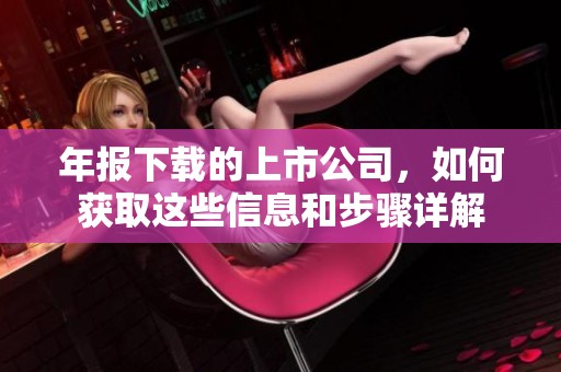 年报下载的上市公司，如何获取这些信息和步骤详解