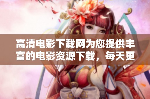高清电影下载网为您提供丰富的电影资源下载，每天更新高清影片，让您畅享观影乐趣