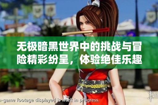 无极暗黑世界中的挑战与冒险精彩纷呈，体验绝佳乐趣与剧情发展