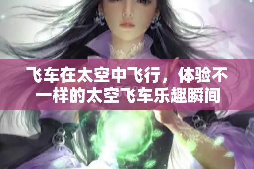 飞车在太空中飞行，体验不一样的太空飞车乐趣瞬间
