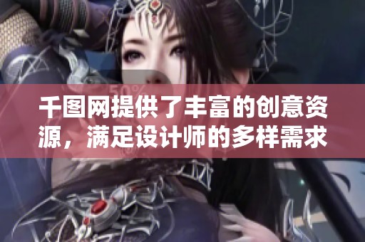 千图网提供了丰富的创意资源，满足设计师的多样需求与想象力。