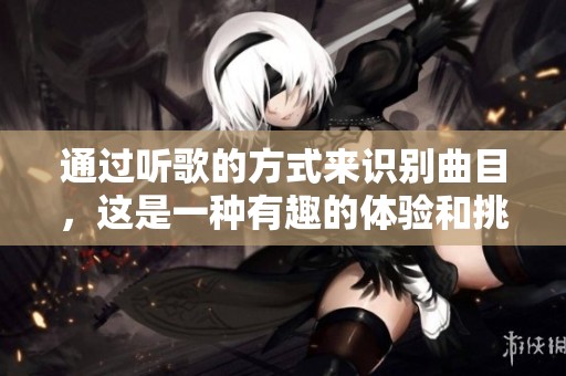 通过听歌的方式来识别曲目，这是一种有趣的体验和挑战