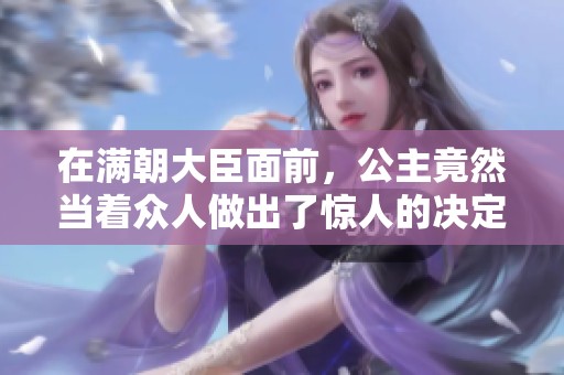在满朝大臣面前，公主竟然当着众人做出了惊人的决定。