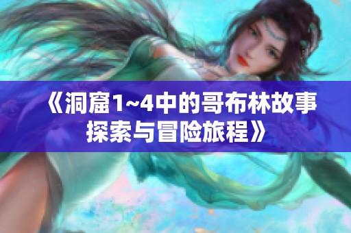 《洞窟1~4中的哥布林故事探索与冒险旅程》