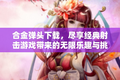 合金弹头下载，尽享经典射击游戏带来的无限乐趣与挑战