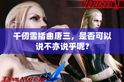 千仞雪插曲唐三，是否可以说不亦说乎呢？