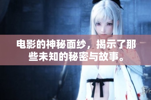 电影的神秘面纱，揭示了那些未知的秘密与故事。